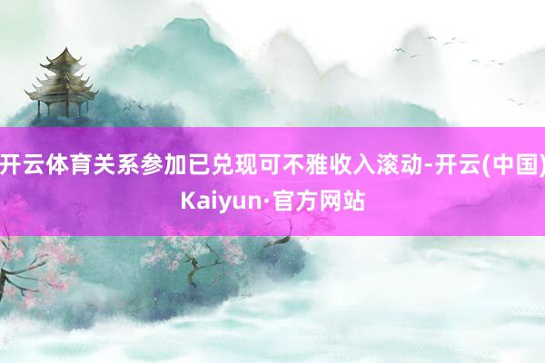 開云體育關(guān)系參加已兌現(xiàn)可不雅收入滾動-開云(中國)Kaiyun·官方網(wǎng)站