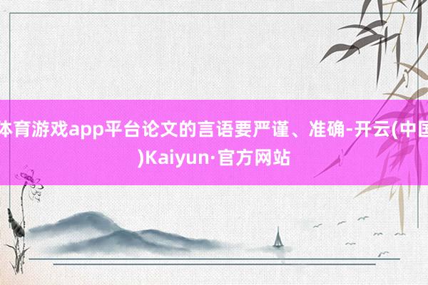 體育游戲app平臺論文的言語要嚴謹、準確-開云(中國)Kaiyun·官方網站