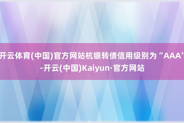 開云體育(中國)官方網站杭銀轉債信用級別為“AAA”-開云(中國)Kaiyun·官方網站