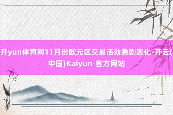 開yun體育網11月份歐元區交易活動急劇惡化-開云(中國)Kaiyun·官方網站