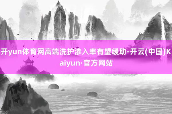 開yun體育網高端洗護滲入率有望緩助-開云(中國)Kaiyun·官方網站