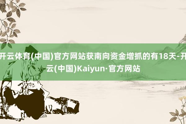 開云體育(中國)官方網站獲南向資金增抓的有18天-開云(中國)Kaiyun·官方網站