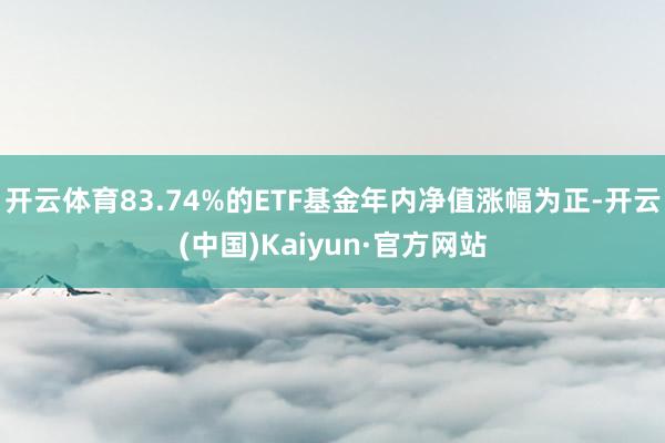 開(kāi)云體育83.74%的ETF基金年內(nèi)凈值漲幅為正-開(kāi)云(中國(guó))Kaiyun·官方網(wǎng)站