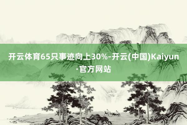 開云體育65只事跡向上30%-開云(中國)Kaiyun·官方網站