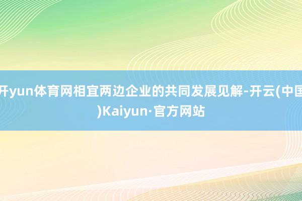 開yun體育網相宜兩邊企業的共同發展見解-開云(中國)Kaiyun·官方網站