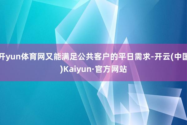 開yun體育網(wǎng)又能滿足公共客戶的平日需求-開云(中國)Kaiyun·官方網(wǎng)站