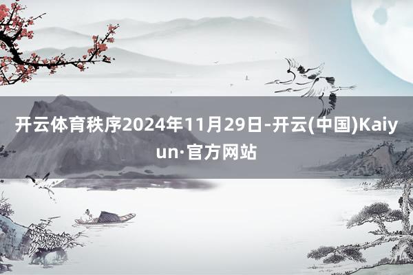 開云體育秩序2024年11月29日-開云(中國)Kaiyun·官方網站