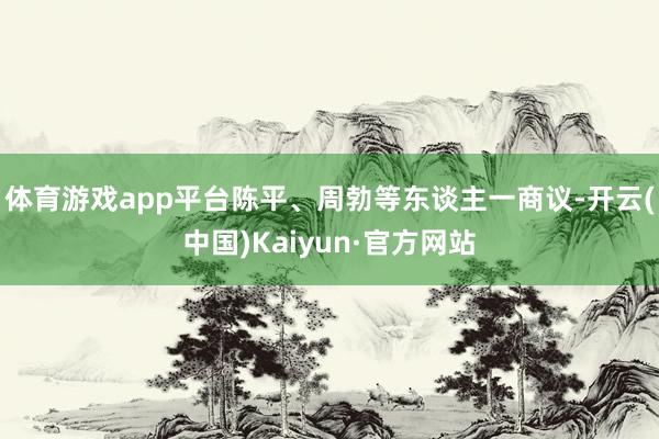 體育游戲app平臺陳平、周勃等東談主一商議-開云(中國)Kaiyun·官方網站