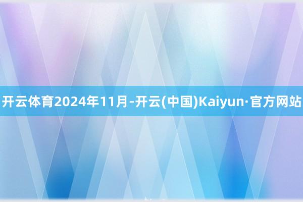 開云體育　　2024年11月-開云(中國)Kaiyun·官方網(wǎng)站