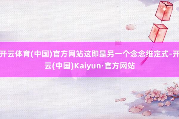 開云體育(中國)官方網站這即是另一個念念維定式-開云(中國)Kaiyun·官方網站