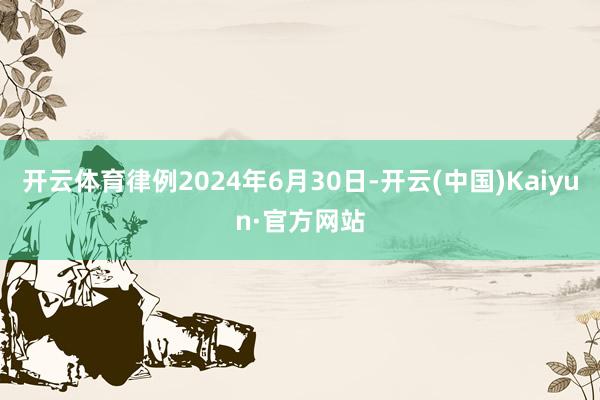 開云體育律例2024年6月30日-開云(中國)Kaiyun·官方網站