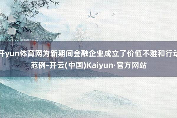 開yun體育網為新期間金融企業成立了價值不雅和行動范例-開云(中國)Kaiyun·官方網站