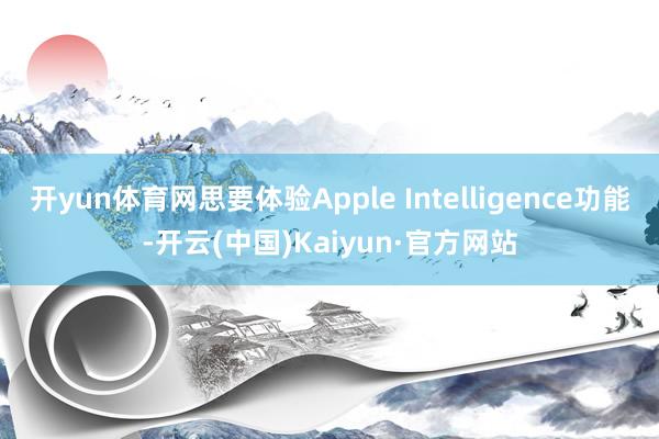 開yun體育網思要體驗Apple Intelligence功能-開云(中國)Kaiyun·官方網站