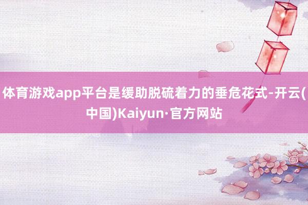 體育游戲app平臺是緩助脫硫著力的垂危花式-開云(中國)Kaiyun·官方網站