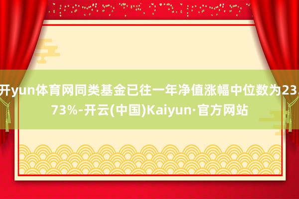 開yun體育網(wǎng)同類基金已往一年凈值漲幅中位數(shù)為23.73%-開云(中國)Kaiyun·官方網(wǎng)站