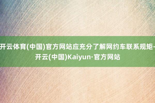 開云體育(中國)官方網站應充分了解網約車聯系規矩-開云(中國)Kaiyun·官方網站